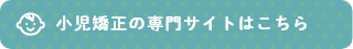 小児矯正の専門サイトはこちら