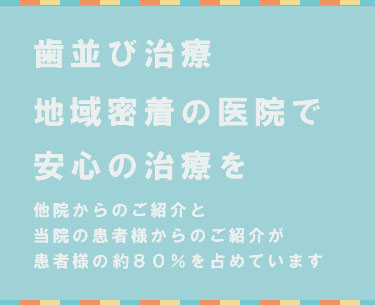歯並び治療専門医院による安心の治療を他院からのご紹介と当院の患者様からのご紹介が患者様の約80%を占めています